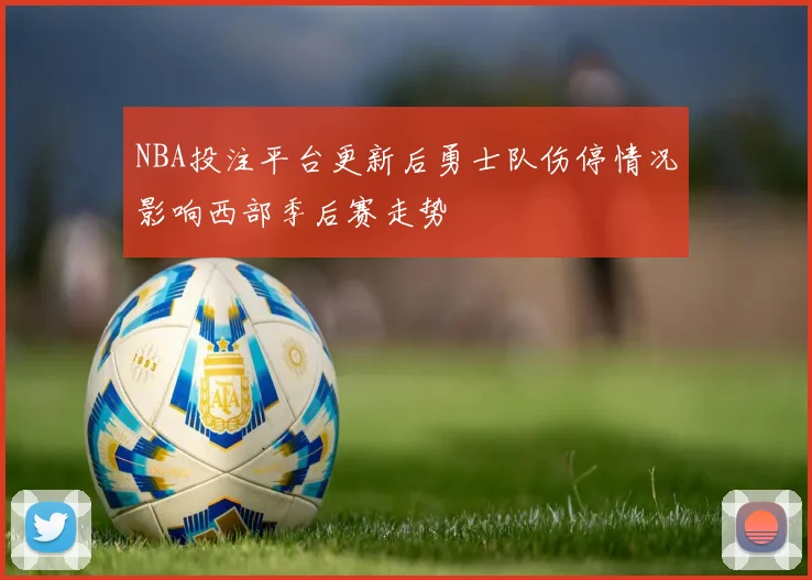 NBA投注平台更新后勇士队伤停情况影响西部季后赛走势