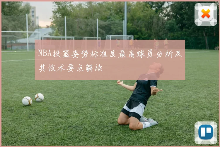 NBA投篮姿势标准度最高球员分析及其技术要点解读